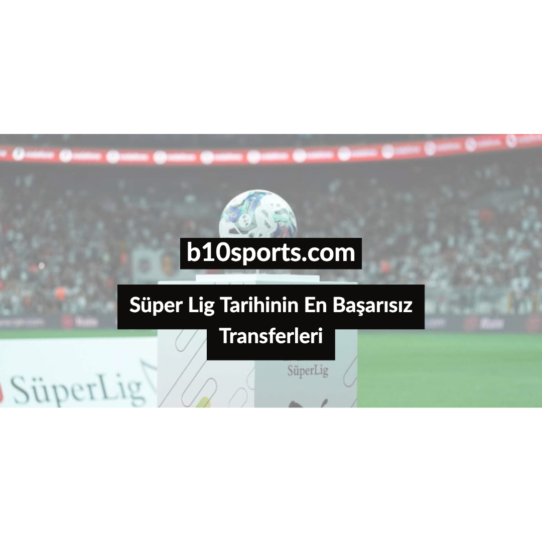 Süper Lig Tarihinin En Başarısız Transferleri